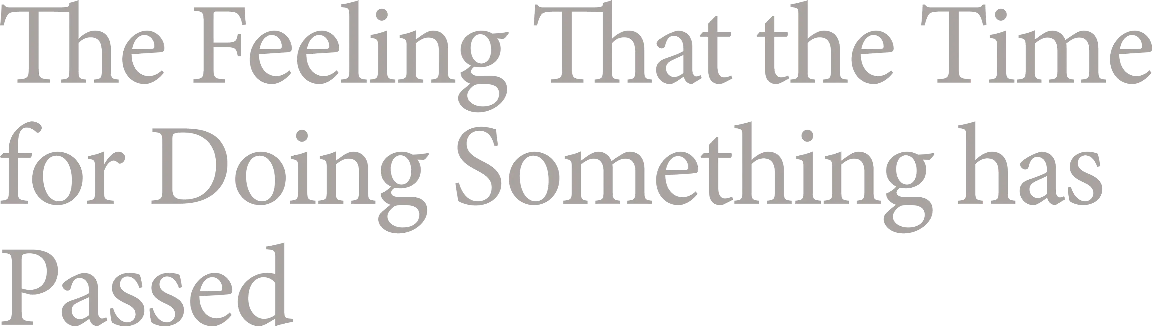 The Feeling That the Time for Doing Something Has Passed