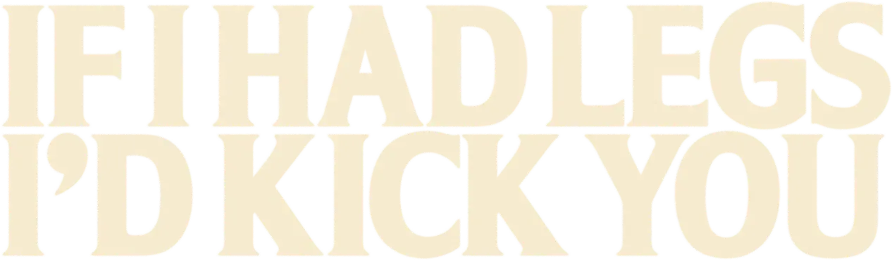 If I Had Legs I'd Kick You