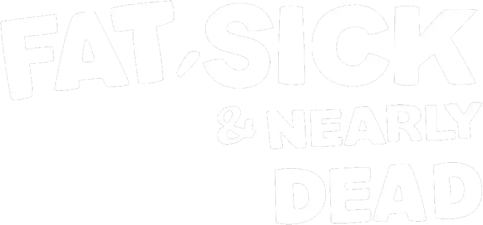 Fat, Sick & Nearly Dead
