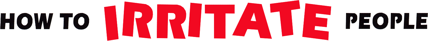 How to Irritate People