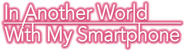 In Another World with My Smartphone